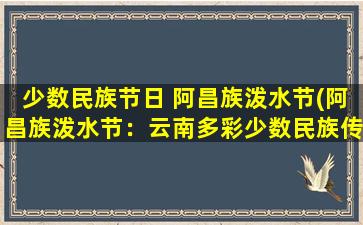 少数民族节日 阿昌族泼水节(阿昌族泼水节：云南多彩少数民族传统庆典)